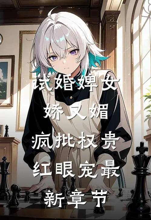 试婚婢女娇又媚，疯批权贵红眼宠最新章节