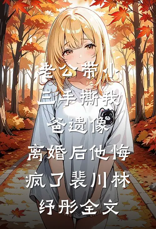 老公带小三手撕我爸遗像，离婚后他悔疯了裴川林纾彤全文