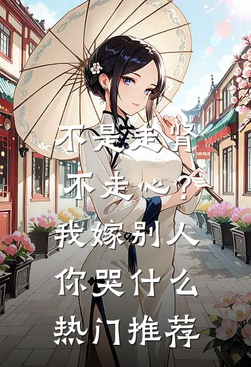 不是走肾不走心？我嫁别人你哭什么热门推荐