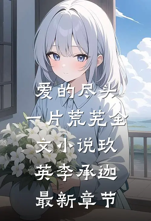 爱的尽头，一片荒芜全文小说玖英李承迦最新章节