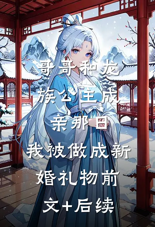 哥哥和龙族公主成亲那日，我被做成新婚礼物前文+后续