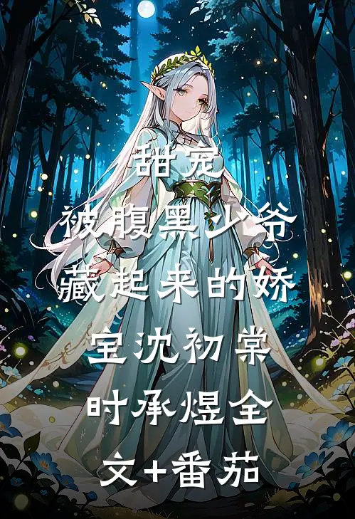甜宠：被腹黑少爷藏起来的娇宝沈初棠时承煜全文+番茄