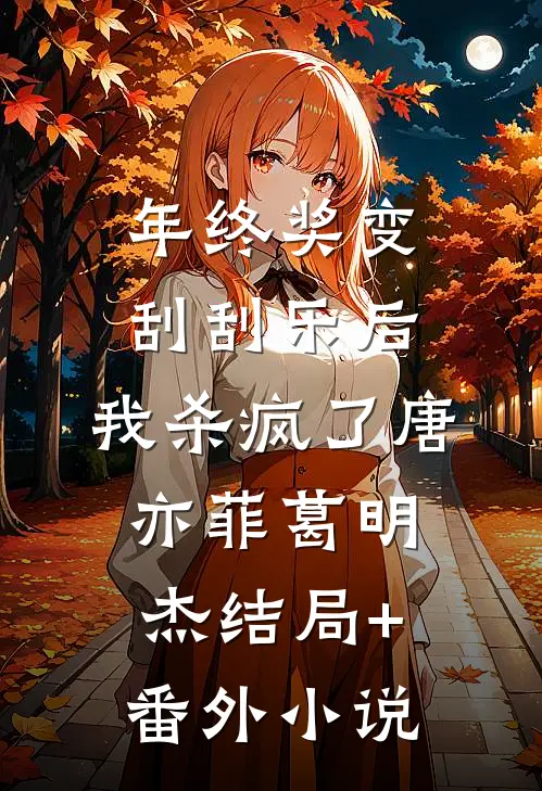 年终奖变刮刮乐后，我杀疯了唐亦菲葛明杰结局+番外小说