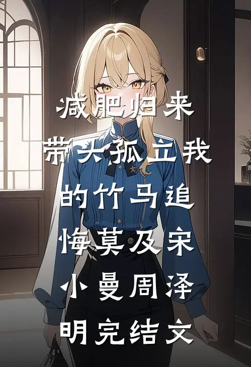 减肥归来，带头孤立我的竹马追悔莫及宋小曼周泽明完结文