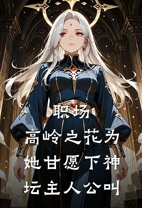 职场：高岭之花为她甘愿下神坛主人公叫
