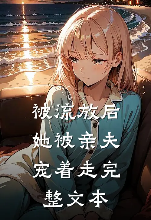 被流放后，她被亲夫宠着走完整文本