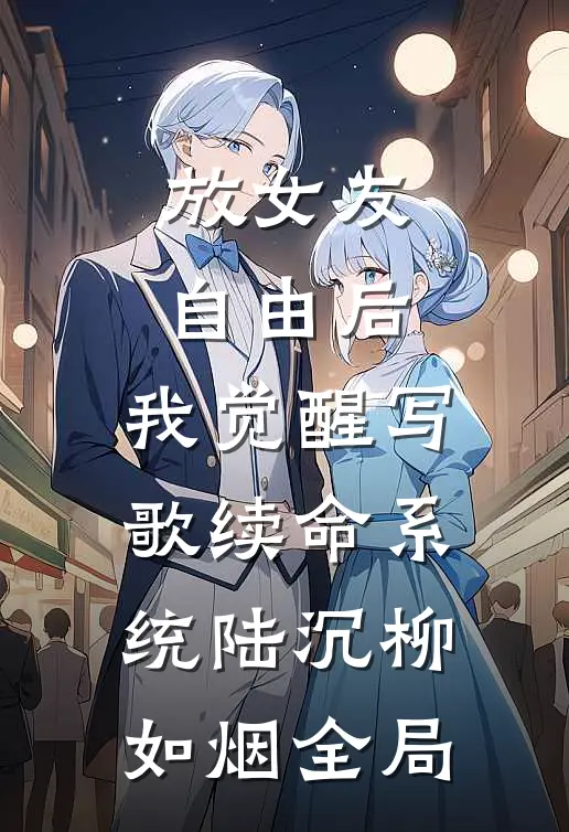 放女友自由后，我觉醒写歌续命系统陆沉柳如烟全局