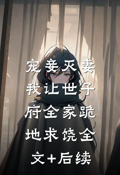 宠妾灭妻，我让世子府全家跪地求饶全文+后续