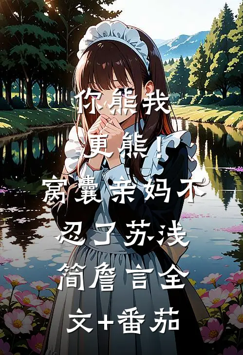 你熊我更熊！窝囊亲妈不忍了苏浅简詹言全文+番茄