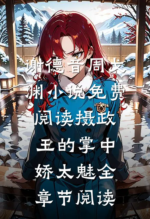 谢德音周戈渊小说免费阅读摄政王的掌中娇太魅全章节阅读