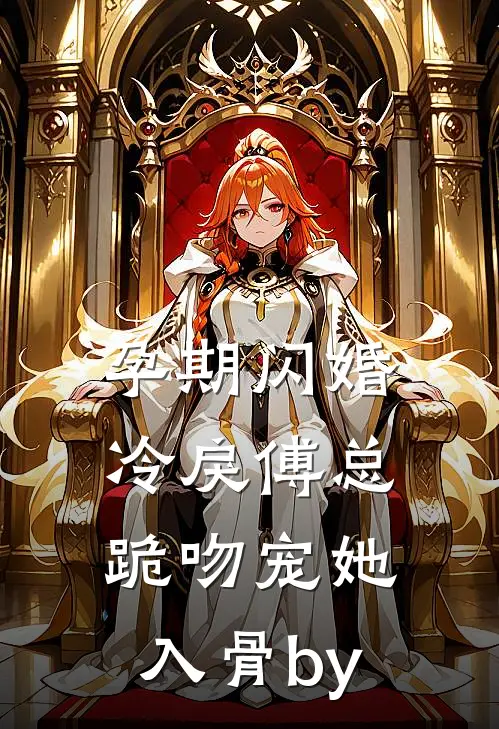 孕期闪婚，冷戾傅总跪吻宠她入骨by