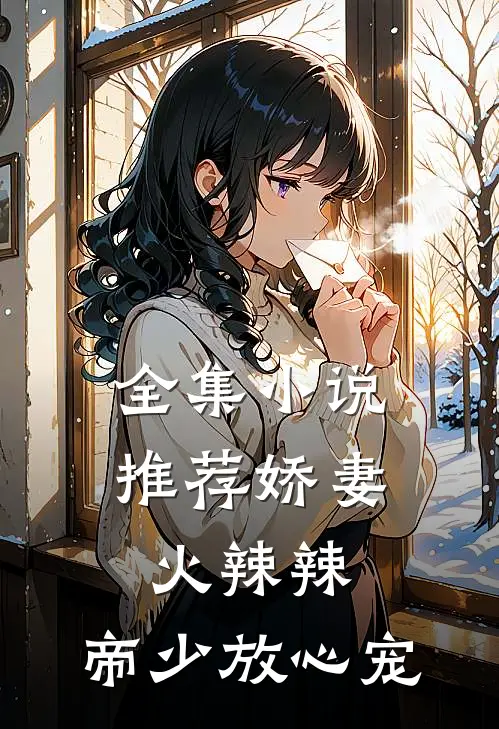 全集小说推荐娇妻火辣辣：帝少放心宠