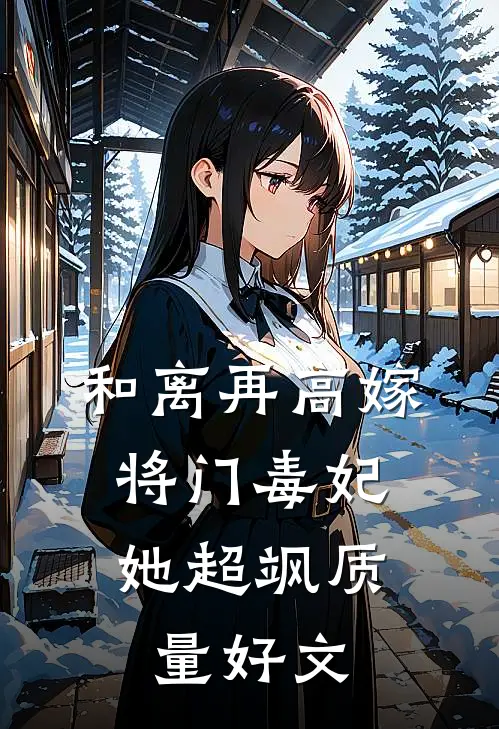 和离再高嫁，将门毒妃她超飒质量好文