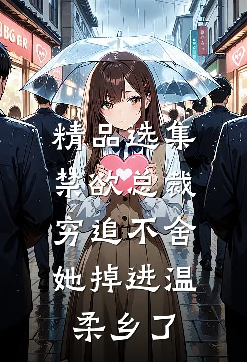 精品选集禁欲总裁穷追不舍,她掉进温柔乡了