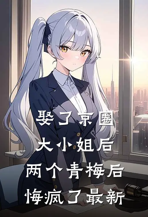 娶了京圈大小姐后，两个青梅后悔疯了最新