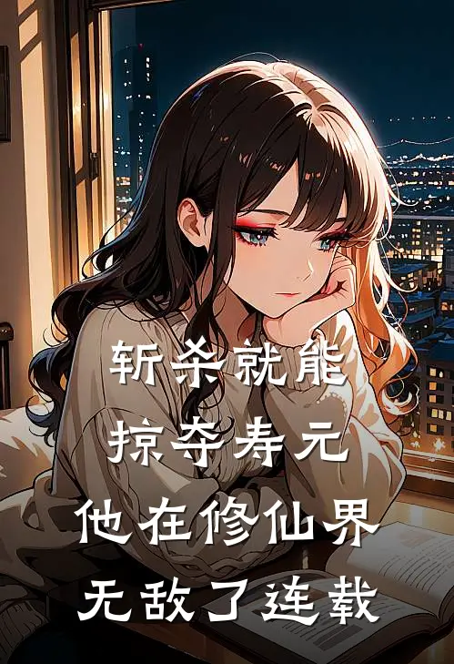 斩杀就能掠夺寿元，他在修仙界无敌了连载