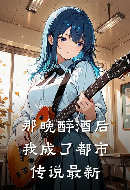 那晚醉酒后，我成了都市传说最新