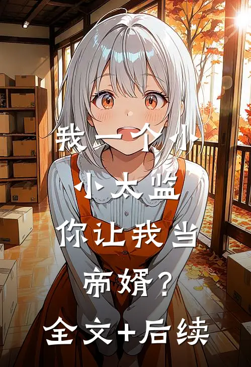 我一个小小太监，你让我当帝婿？全文+后续