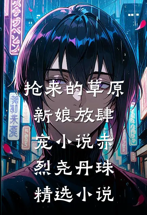 抢来的草原新娘放肆宠小说(赤烈尧丹珠)精选小说
