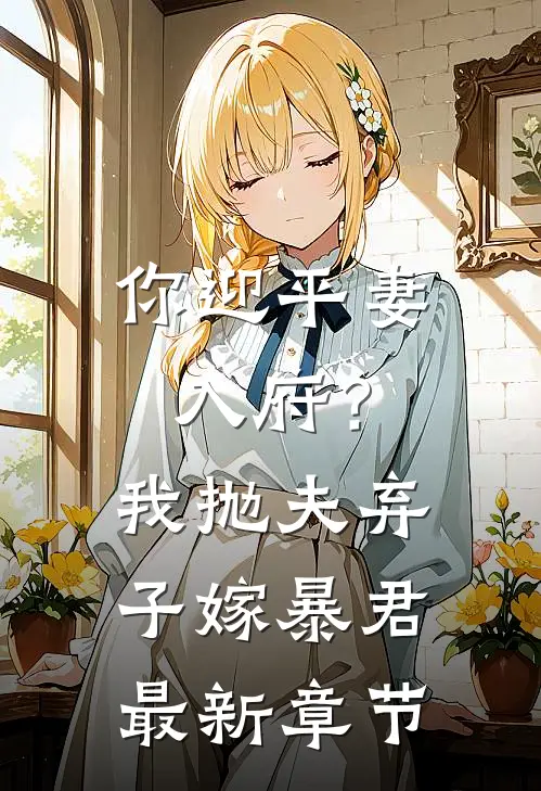 你迎平妻入府？我抛夫弃子嫁暴君最新章节