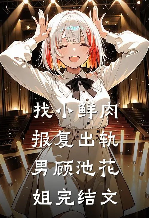 找小鲜肉，报复出轨男顾池花姐完结文