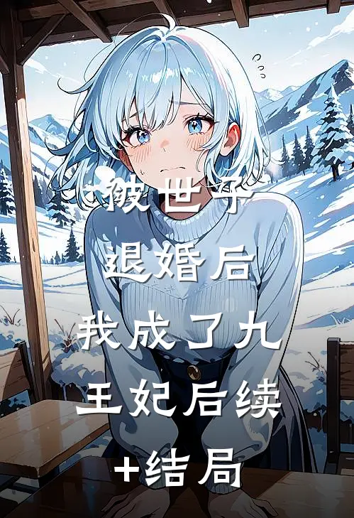 被世子退婚后，我成了九王妃后续+结局