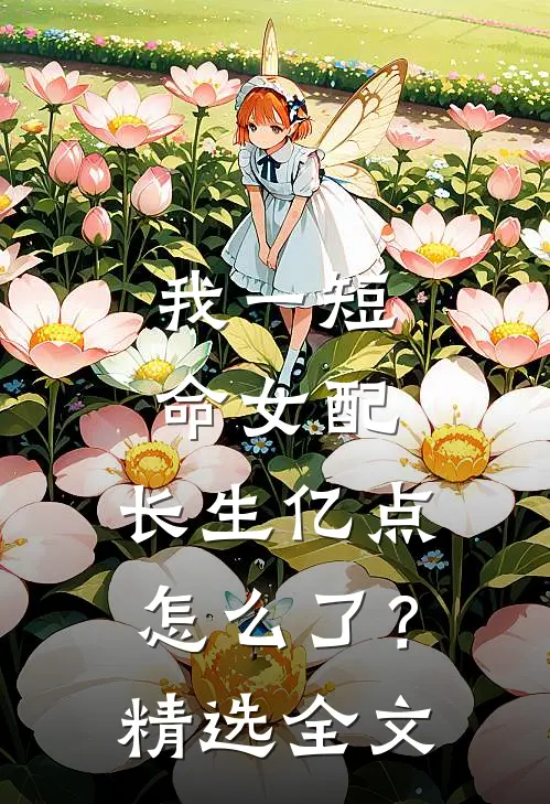 我一短命女配，长生亿点怎么了？精选全文