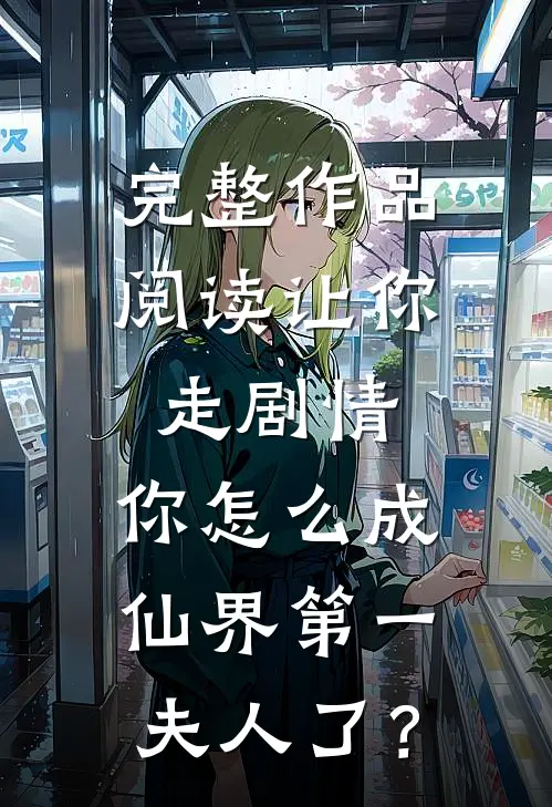完整作品阅读让你走剧情，你怎么成仙界第一夫人了？