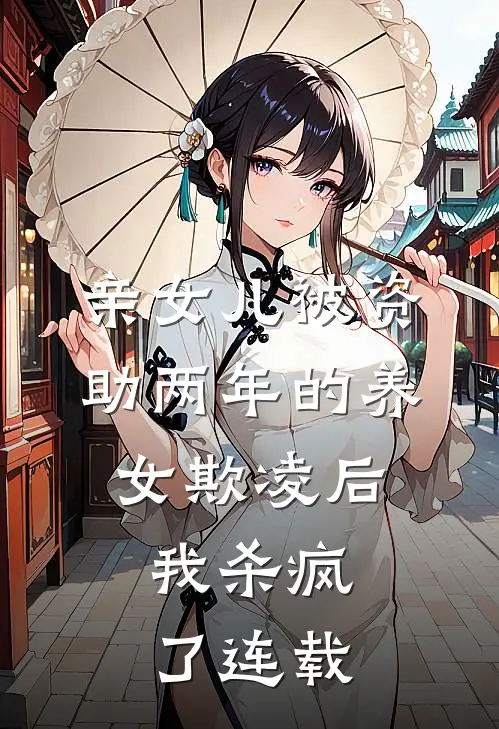 亲女儿被资助两年的养女欺凌后，我杀疯了连载