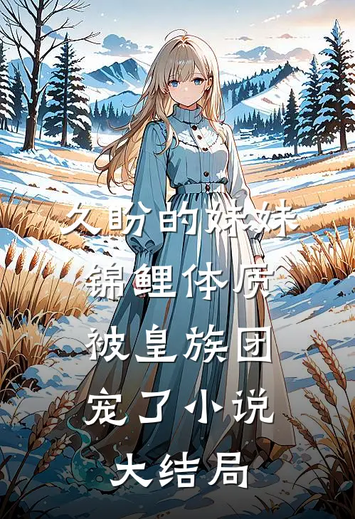 久盼的妹妹锦鲤体质，被皇族团宠了小说大结局