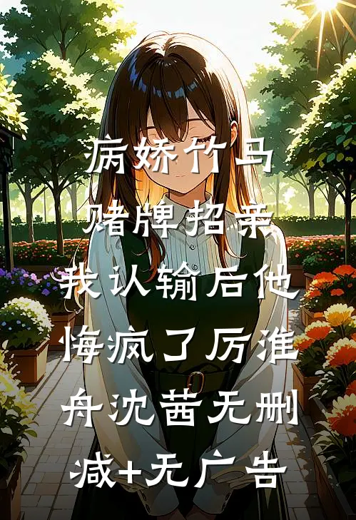 病娇竹马赌牌招亲，我认输后他悔疯了厉淮舟沈茜无删减+无广告