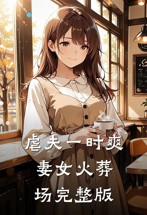 虐夫一时爽，妻女火葬场完整版