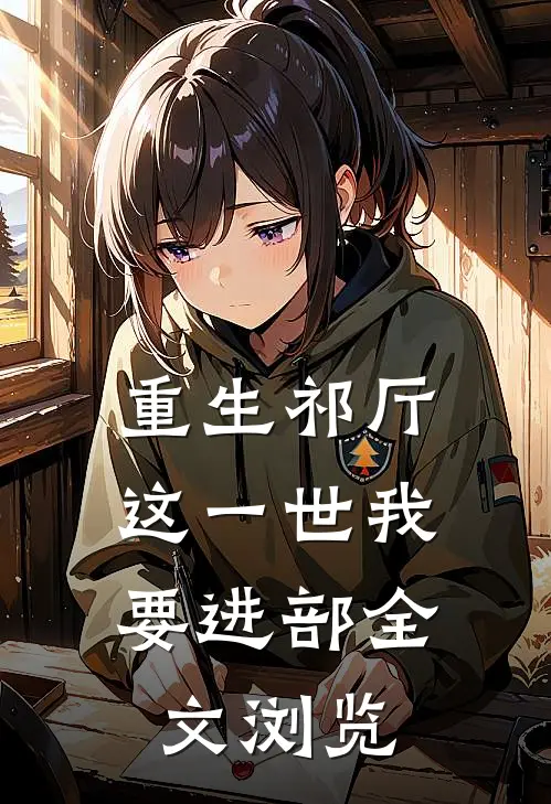 重生祁厅，这一世我要进部全文浏览