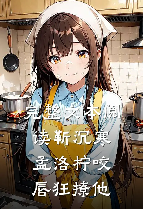 完整文本阅读靳沉寒孟洛柠咬唇狂撩他