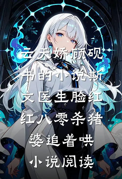 云天娇顾砚书的小说斯文医生脸红红八零杀猪婆追着哄小说阅读