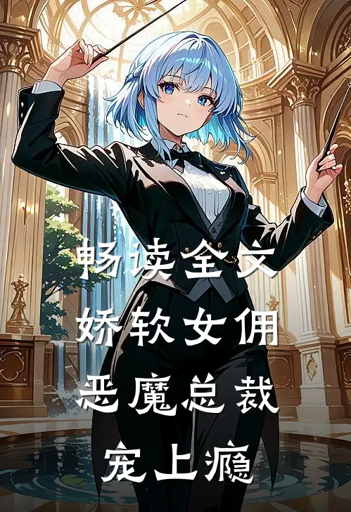 畅读全文娇软女佣：恶魔总裁宠上瘾