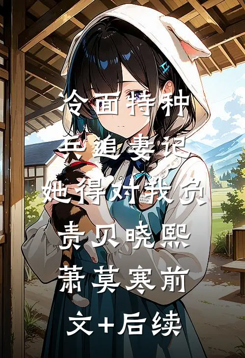 冷面特种兵追妻记：她得对我负责贝晓熙萧莫寒前文+后续