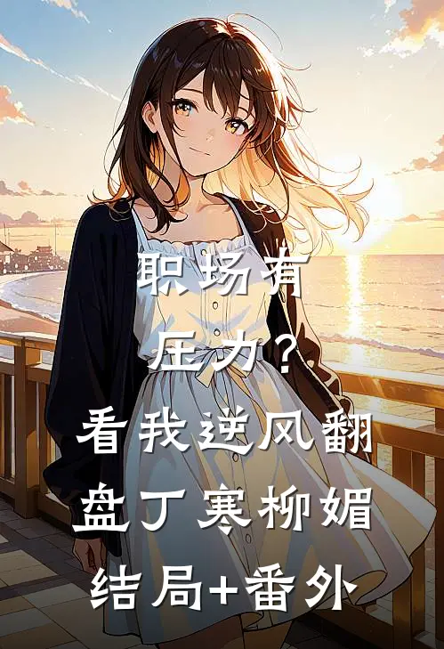 职场有压力？看我逆风翻盘丁寒柳媚结局+番外