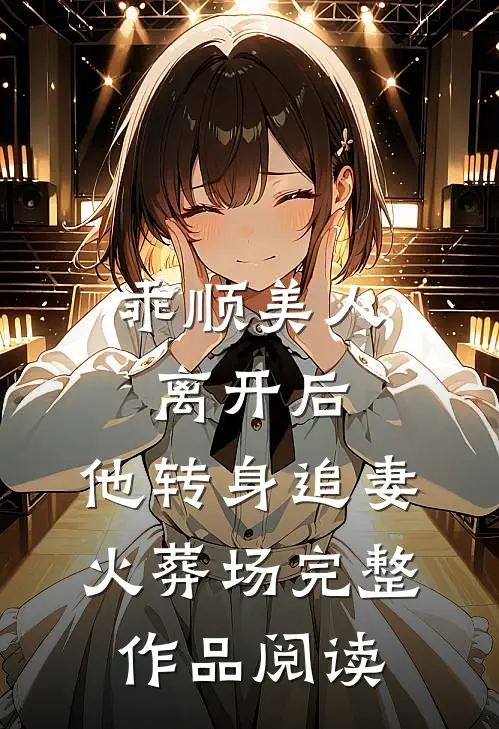 乖顺美人离开后，他转身追妻火葬场完整作品阅读
