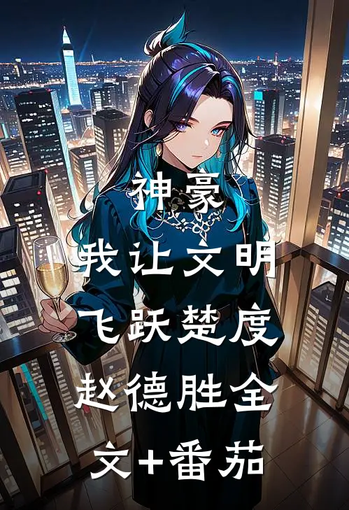 神豪：我让文明飞跃楚度赵德胜全文+番茄
