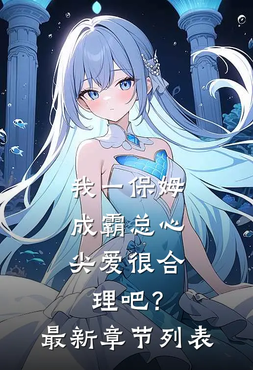 我一保姆，成霸总心尖爱很合理吧？最新章节列表