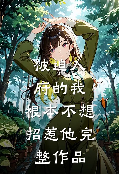 被迫入府的我，根本不想招惹他完整作品