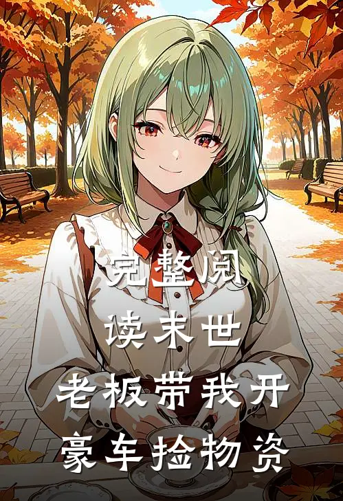 完整阅读末世:老板带我开豪车捡物资