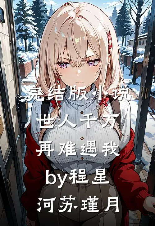完结版小说世人千万，再难遇我by程星河苏瑾月