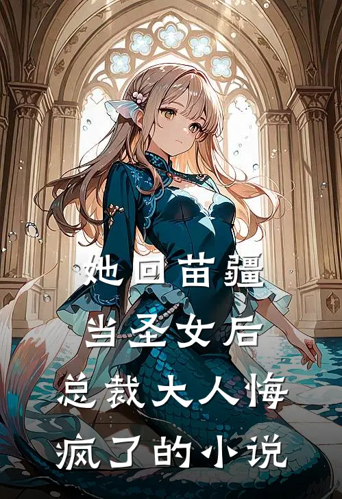 她回苗疆当圣女后，总裁大人悔疯了的小说
