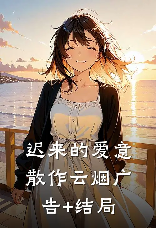 迟来的爱意，散作云烟广告+结局