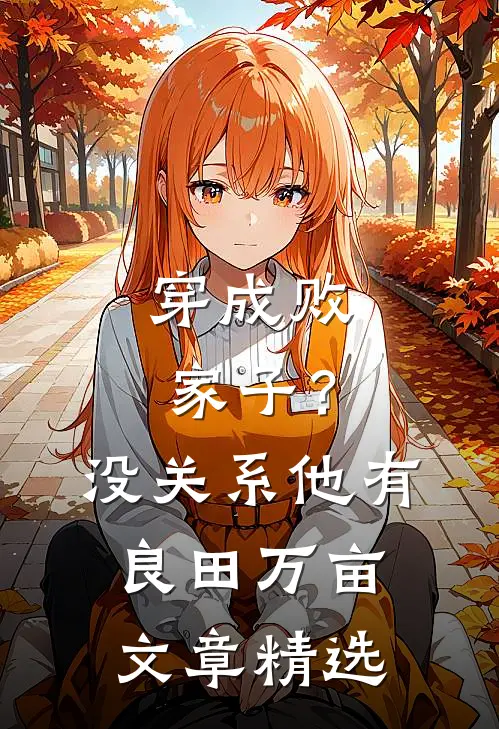穿成败家子？没关系，他有良田万亩文章精选