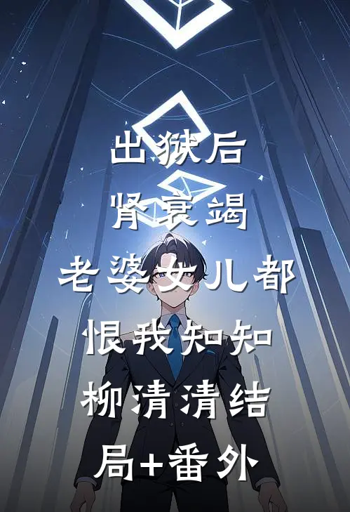 出狱后肾衰竭，老婆女儿都恨我知知柳清清结局+番外