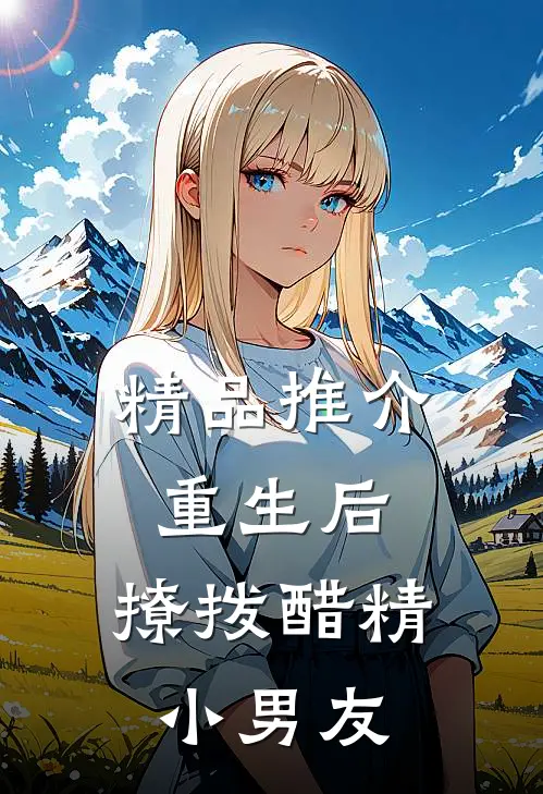 精品推介重生后，撩拨醋精小男友