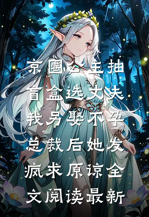 京圈公主抽盲盒选丈夫，我另娶不孕总裁后她发疯求原谅全文阅读最新